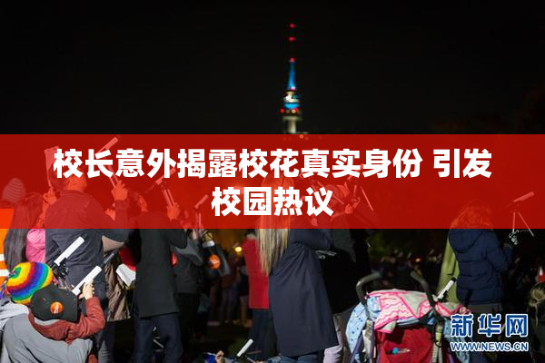 校长意外揭露校花真实身份 引发校园热议