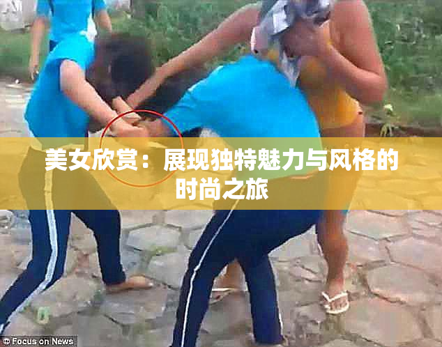 美女欣赏：展现独特魅力与风格的时尚之旅