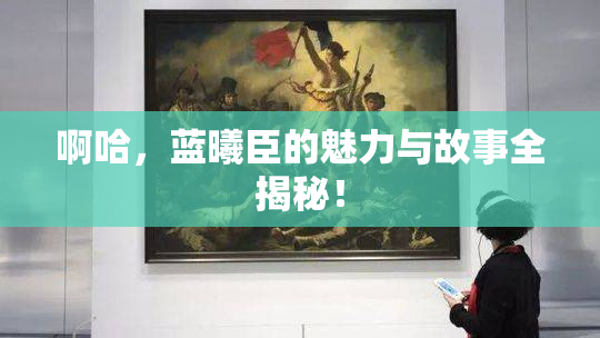 啊哈，蓝曦臣的魅力与故事全揭秘！
