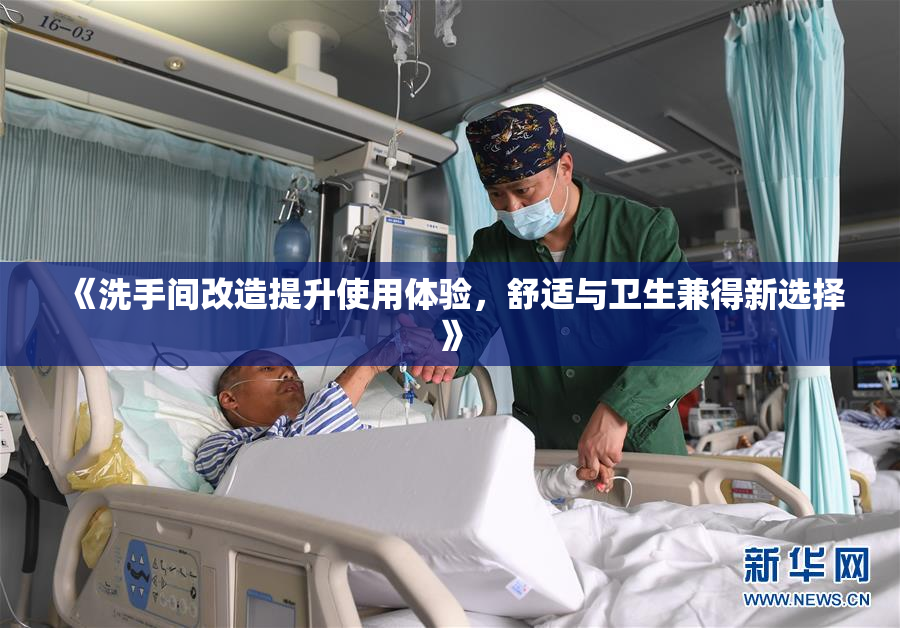 《洗手间改造提升使用体验，舒适与卫生兼得新选择》