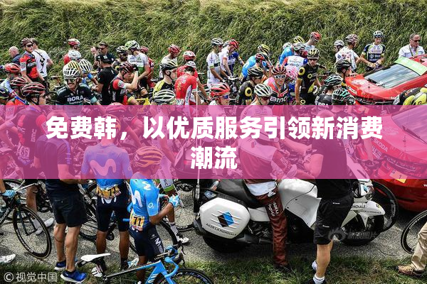 免费韩，以优质服务引领新消费潮流