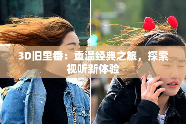 3D旧里番：重温经典之旅，探索视听新体验