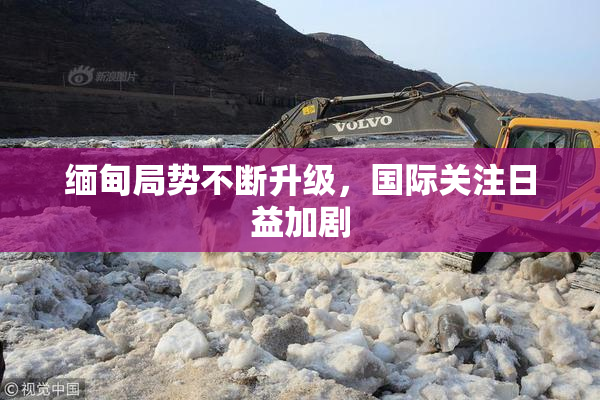 缅甸局势不断升级，国际关注日益加剧