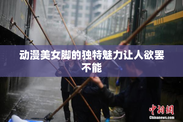 动漫美女脚的独特魅力让人欲罢不能