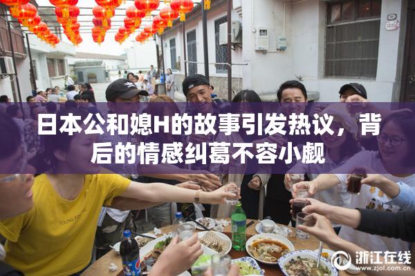 日本公和媳H的故事引发热议，背后的情感纠葛不容小觑