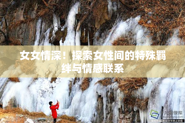 女女情深！探索女性间的特殊羁绊与情感联系