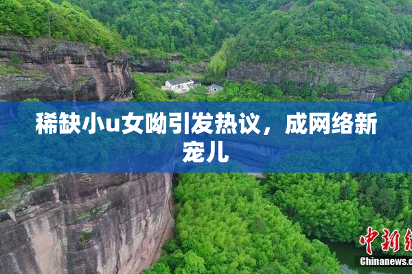 稀缺小u女呦引发热议，成网络新宠儿