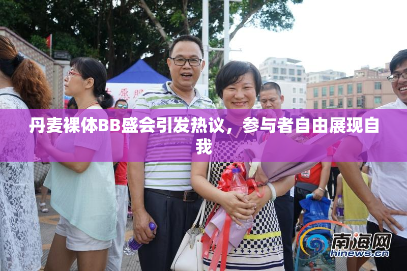 丹麦裸体BB盛会引发热议，参与者自由展现自我