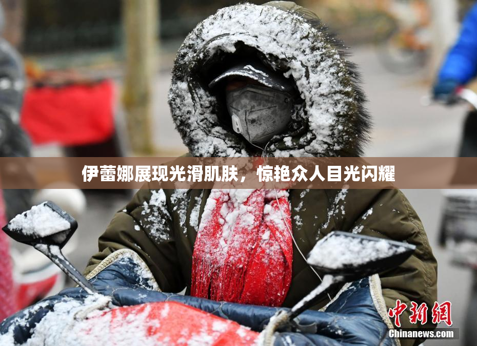 伊蕾娜展现光滑肌肤，惊艳众人目光闪耀
