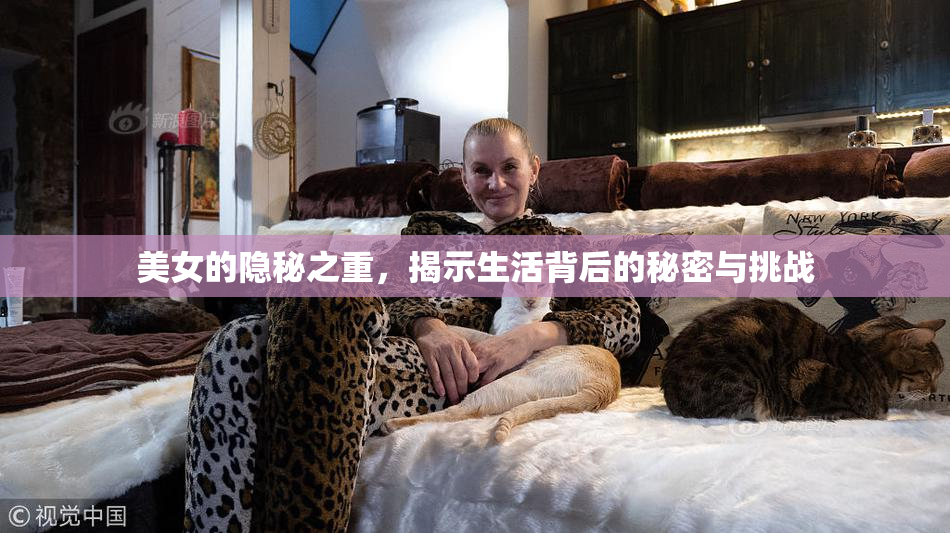 美女的隐秘之重，揭示生活背后的秘密与挑战