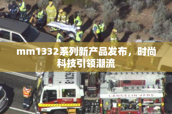 mm1332系列新产品发布，时尚科技引领潮流