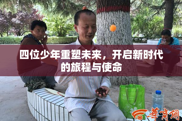 四位少年重塑未来，开启新时代的旅程与使命
