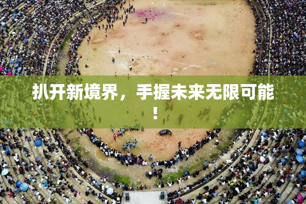 扒开新境界，手握未来无限可能！