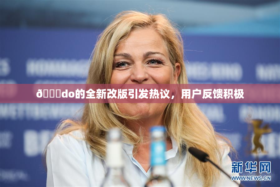 🔞do的全新改版引发热议，用户反馈积极