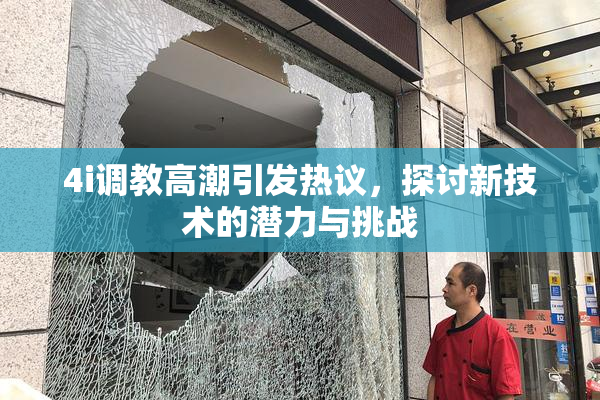 4i调教高潮引发热议，探讨新技术的潜力与挑战