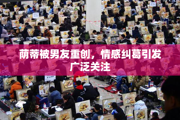 荫蒂被男友重创，情感纠葛引发广泛关注