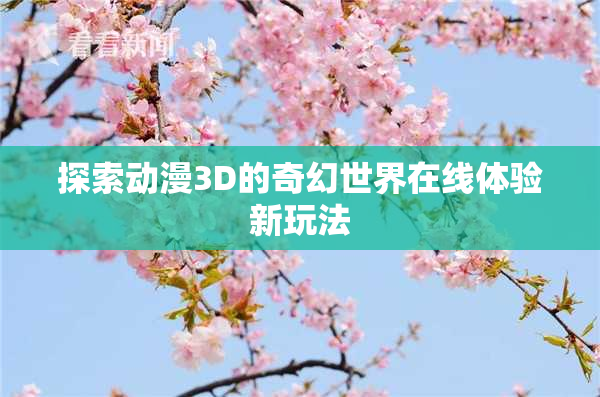 探索动漫3D的奇幻世界在线体验新玩法