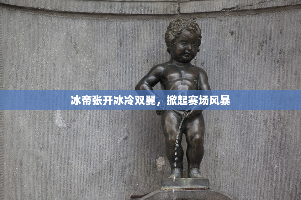 冰帝张开冰冷双翼，掀起赛场风暴