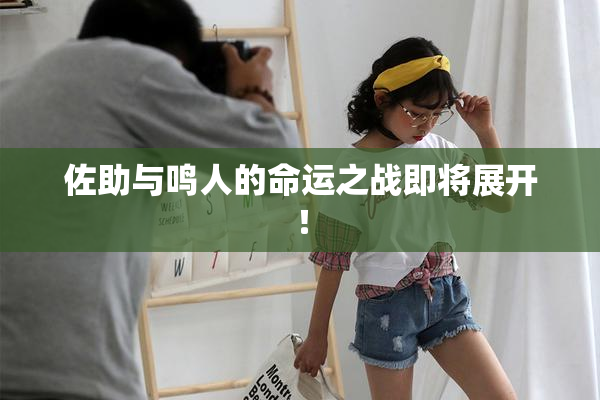 佐助与鸣人的命运之战即将展开！