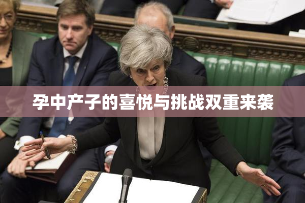 孕中产子的喜悦与挑战双重来袭
