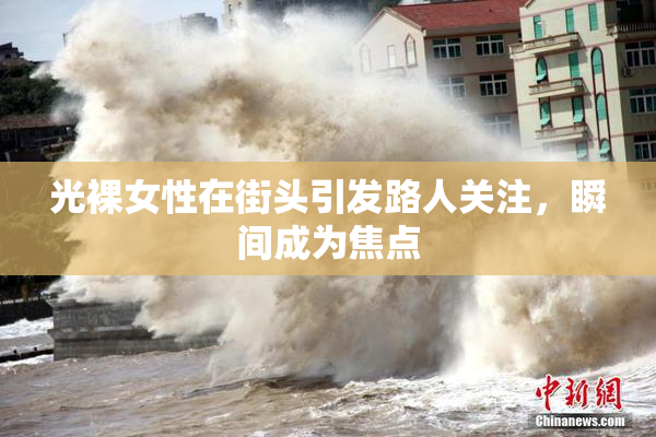 光裸女性在街头引发路人关注，瞬间成为焦点