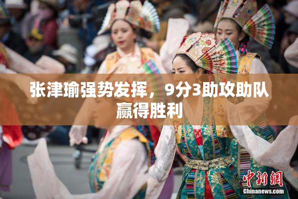张津瑜强势发挥，9分3助攻助队赢得胜利