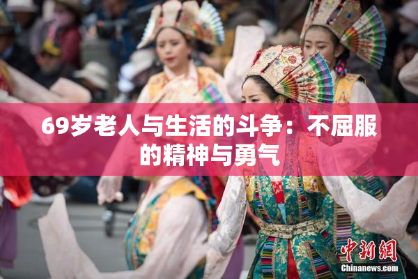 69岁老人与生活的斗争：不屈服的精神与勇气