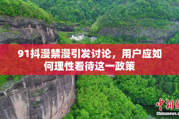91抖漫禁漫引发讨论，用户应如何理性看待这一政策