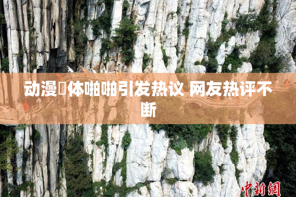 动漫祼体啪啪引发热议 网友热评不断