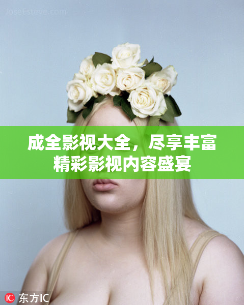 成全影视大全，尽享丰富精彩影视内容盛宴