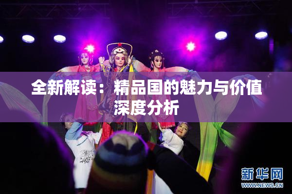 全新解读：精品国的魅力与价值深度分析