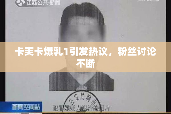 卡芙卡爆乳1引发热议，粉丝讨论不断
