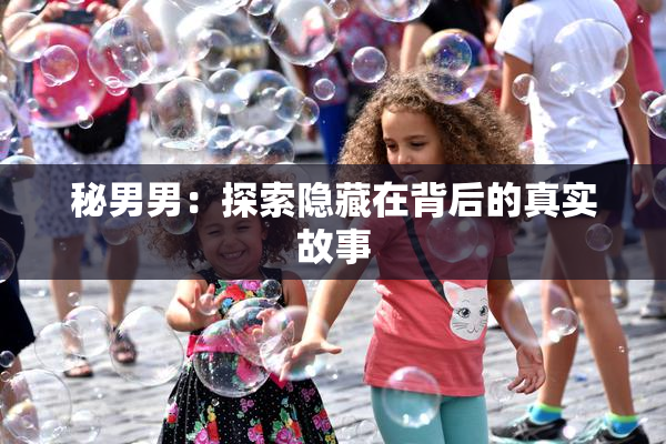 秘男男：探索隐藏在背后的真实故事