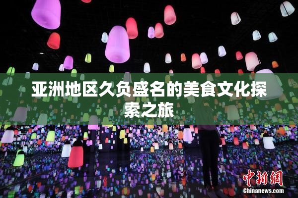 亚洲地区久负盛名的美食文化探索之旅