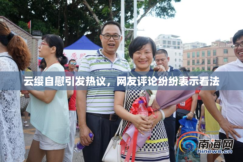 云缨自慰引发热议，网友评论纷纷表示看法
