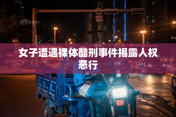 女子遭遇裸体酷刑事件揭露人权恶行