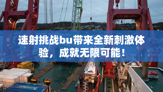 速射挑战bu带来全新刺激体验，成就无限可能！