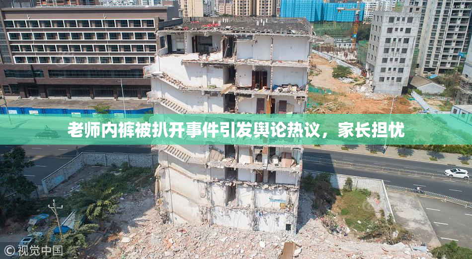 老师内裤被扒开事件引发舆论热议，家长担忧