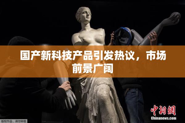 国产新科技产品引发热议，市场前景广阔