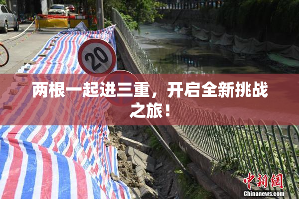 两根一起进三重，开启全新挑战之旅！