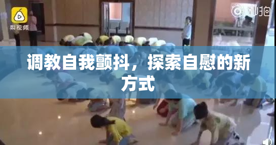 调教自我颤抖，探索自慰的新方式