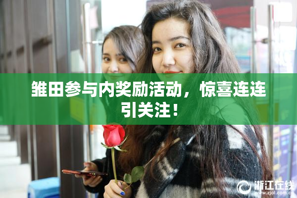 雏田参与内奖励活动，惊喜连连引关注！