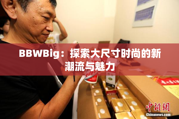 BBWBig：探索大尺寸时尚的新潮流与魅力