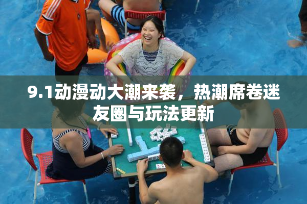 9.1动漫动大潮来袭，热潮席卷迷友圈与玩法更新