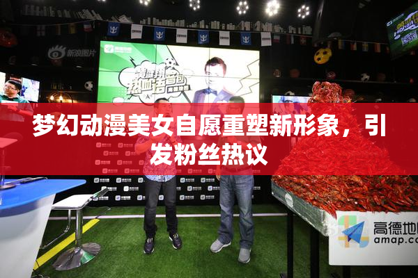 梦幻动漫美女自愿重塑新形象，引发粉丝热议