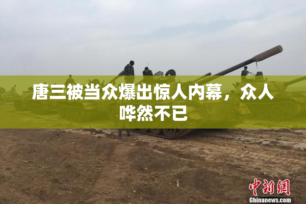 唐三被当众爆出惊人内幕，众人哗然不已