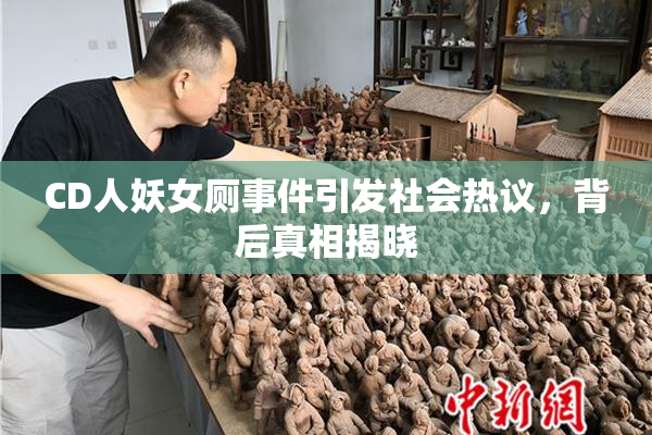 CD人妖女厕事件引发社会热议，背后真相揭晓