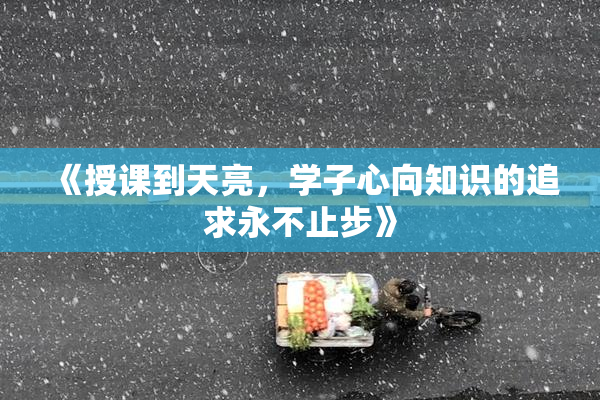 《授课到天亮，学子心向知识的追求永不止步》