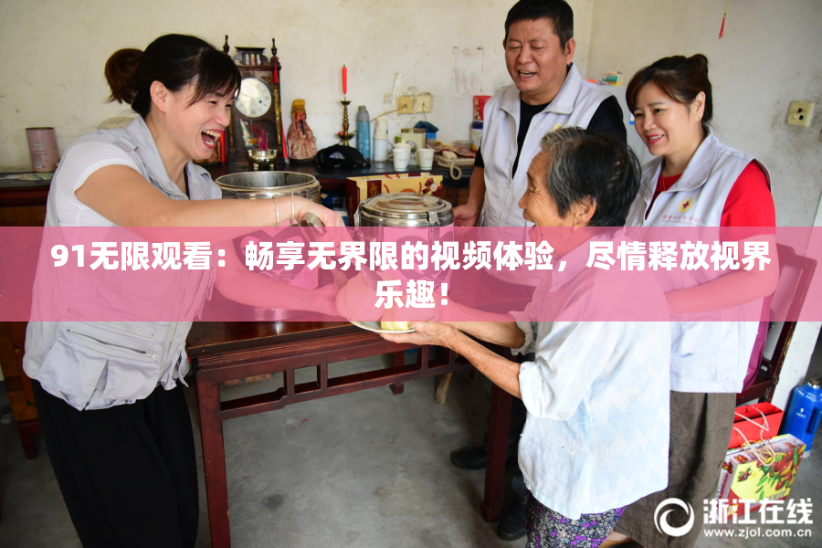 91无限观看：畅享无界限的视频体验，尽情释放视界乐趣！