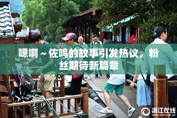嗯啊～佐鸣的故事引发热议，粉丝期待新篇章